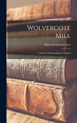 Wolvercote Mill: a Study in Papermaking at Oxford by Carter, Harry Graham