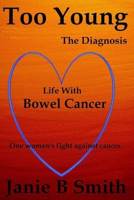 Too Young: The Diagnosis: Diary of a Bowel Cancer Patient (True Cancer Story) by Smith, Janie B.