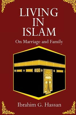 Living in Islam: On Marriage and Family by Hassan, Ibrahim G.