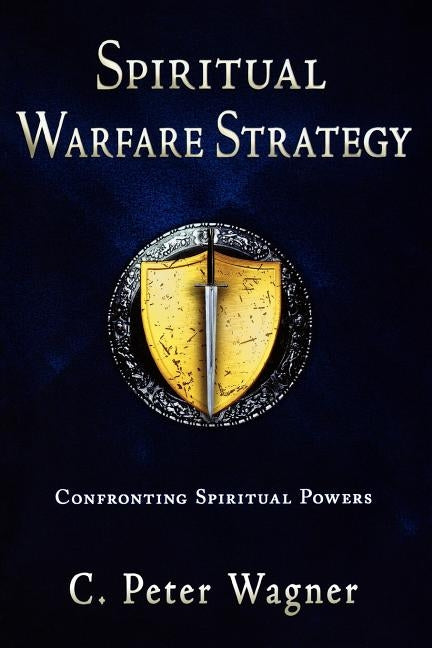 Spiritual Warfare Strategy: Confronting Spiritual Powers by Wagner, C. Peter