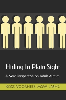 Hiding In Plain Sight: A New Perspective on Adult Autism by Voorhees, Ross L.