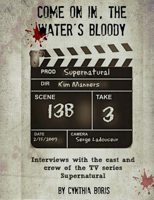 Come on In, the Water's Bloody: Interviews with the Cast and Crew of TV's Supernatural by Boris, Cynthia