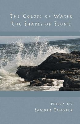 The Colors of Water The Shapes of Stone by Thaxter, Sandra