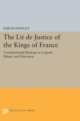 The Lit de Justice of the Kings of France: Constitutional Ideology in Legend, Ritual, and Discourse by Hanley, Sarah