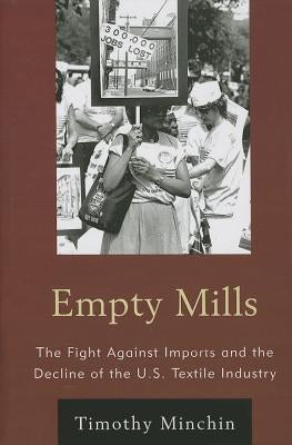 Empty Mills: The Fight Against Imports and the Decline of the U.S. Textile Industry by Minchin, Timothy J.