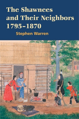 The Shawnees and Their Neighbors, 1795-1870 by Warren, Stephen
