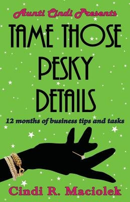 Tame Those Pesky Details: 12 months of business tips and tasks by Maciolek, Cindi R.