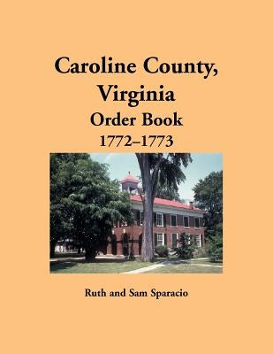 Caroline County, Virginia Order Book, 1772-1773 by Sparacio, Ruth