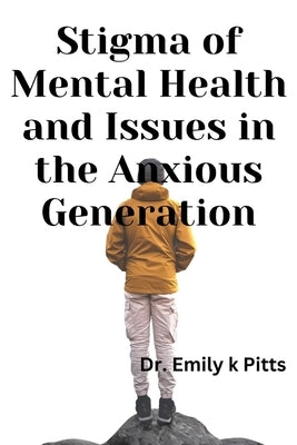 Stigma of Mental Health And Issues in the Anxious Generation: Discussing how Societal attitudes toward mental health affect anxiety and the willingnes by Pitts, Emily K.
