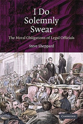 I Do Solemnly Swear: The Moral Obligations of Legal Officials by Sheppard, Steve