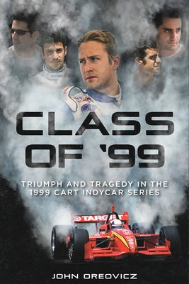 Class of '99: Triumph and Tragedy in the 1999 Cart Indycar Series by Oreovicz, John