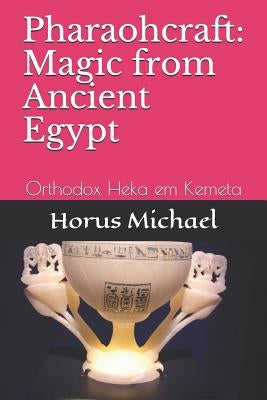 Pharaohcraft: Magic from Ancient Egypt: Orthodox Heka Em Kemeta by Michael, Horus