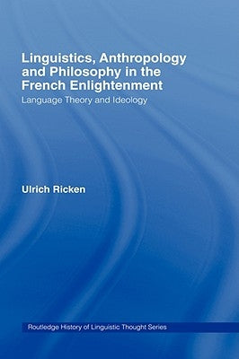 Linguistics, Anthropology and Philosophy in the French Enlightenment: A Contribution to the History of the Relationship Between Language Theory and Id by Ricken, Ulrich
