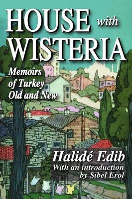 House with Wisteria: Memoirs of Turkey Old and New by Edib, Halide