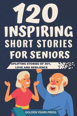 120 Inspiring Short Stories for Seniors: Easy to Read Uplifting Stories of Joy, Love and Resilience by Press, Golden Years