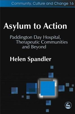 Asylum to Action: Paddington Day Hospital, Therapeutic Communities and Beyond by Spandler, Helen