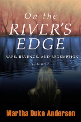 On the River's Edge: Rape, Revenge, and Redemption by Anderson, Martha Duke