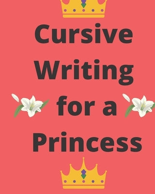 Cursive Writing for a Princess: Practice Cursive Writing Anywhere by Lopez, Lillian