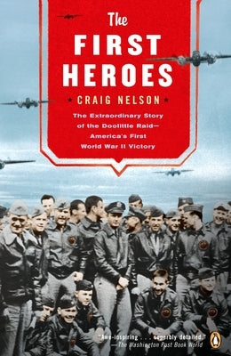 The First Heroes: The Extraordinary Story of the Doolittle Raid--America's First World War II Vict ory by Nelson, Craig