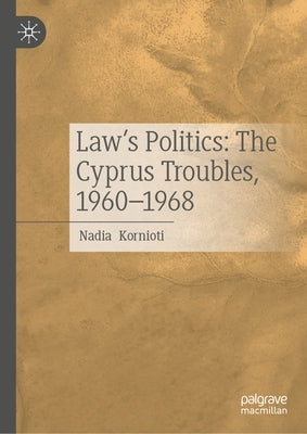Law's Politics: The Cyprus Troubles, 1960-1968 by Kornioti, Nadia