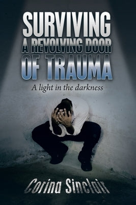 Surviving a Revolving Door of Trauma: A Light in the Darkness by Sinclair, Corina