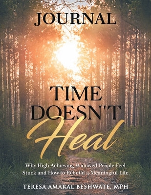 Time Doesn't Heal Journal: Why High Achieving Widowed People Feel Stuck and How to Rebuild a Meaningful Life by Amaral Beshwate, Teresa