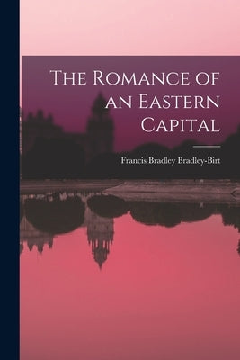 The Romance of an Eastern Capital by Bradley-Birt, Francis Bradley