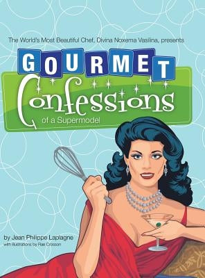 Gourmet Confessions of a Supermodel: The World'S Most Beautiful Chef, Divina Noxema Vasilina, Presents by Laplagne, Jean Philippe