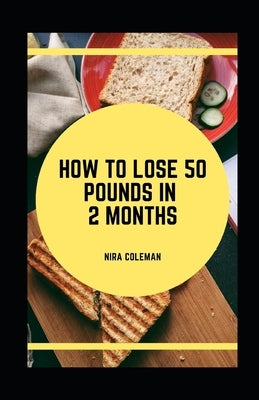 How to Lose 50 Pounds in 2 Months by Coleman, Nira