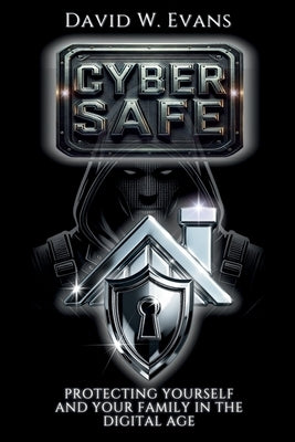 Cyber Safe: Protecting Yourself and Your Family in the Digital Age by Evans, David W.