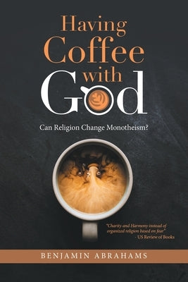Having Coffee with God: Can Religion Change Monotheism? by Abrahams, Benjamin