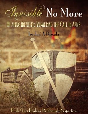 Invisible-No More. Healing Identity: Answering the Call to Arms: Book One - Healing Relational Perspective by Drozda, Jocelyn a.