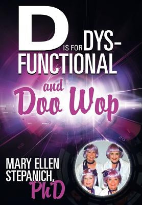 D Is for Dysfunctional-And Doo Wop: Songs of a Hoosier Schizo by Stepanich, Mary Ellen