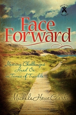 Face Forward: Meeting Challenges Head on in Times of Trouble by Clarke, Michele Howe