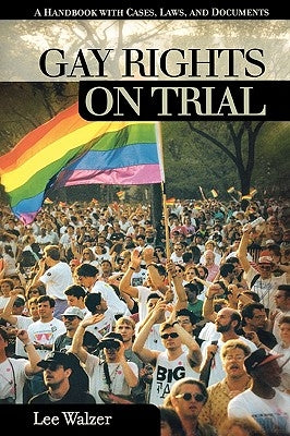 Gay Rights on Trial: A Reference Handbook by Walzer, Lee