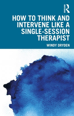 How to Think and Intervene Like a Single-Session Therapist by Dryden, Windy