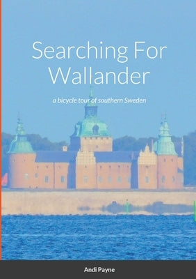 Searching For Wallander: a bicycle tour of southern Sweden by Payne, Andi