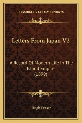 Letters From Japan V2: A Record Of Modern Life In The Island Empire (1899) by Fraser, Hugh