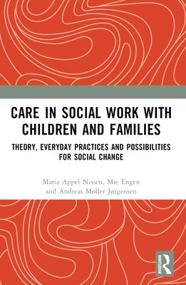 Care in Social Work with Children and Families: Theory, Everyday Practices and Possibilities for Social Change by Appel Nissen, Maria