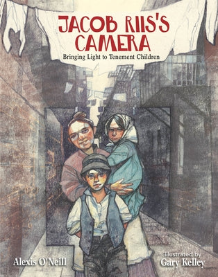 Jacob Riis's Camera: Bringing Light to Tenement Children by O'Neill, Alexis