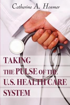 Taking the Pulse of the U.S. Health Care System by Hosmer, Catherine A.