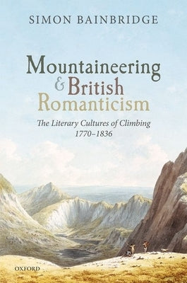 Mountaineering and British Romanticism: The Literary Cultures of Climbing, 1770-1836 by Bainbridge, Simon