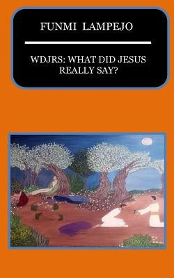 Wdjrs: What Did Jesus Really Say? by Lampejo, Funmi