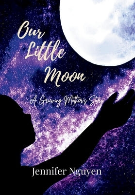 Our Little Moon: A Grieving Mother's Story by Nguyen, Jennifer