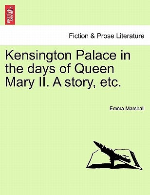 Kensington Palace in the Days of Queen Mary II. a Story, Etc. by Marshall, Emma