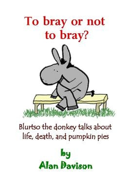 To bray or not to bray: Blurtso the donkey talks about life, death and pumpkin pies by Davison, Alan R.