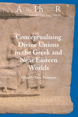 Conceptualising Divine Unions in the Greek and Near Eastern Worlds by Pachoumi, Eleni