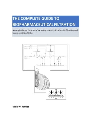 The Complete Guide to Biopharmaceutical Filtration: A Compilation of Decades of Experiences with Critical Sterile Filtration and Bioprocessing Activit by Jornitz, Maik W.