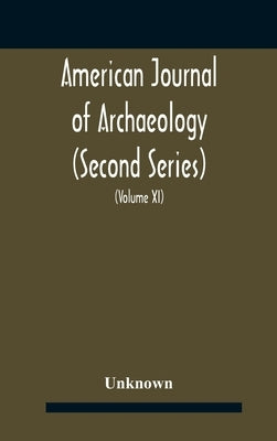 American journal of archaeology (Second Series) The Journal of the Archaeological Institute of America (Volume XI) 1907 by Unknown