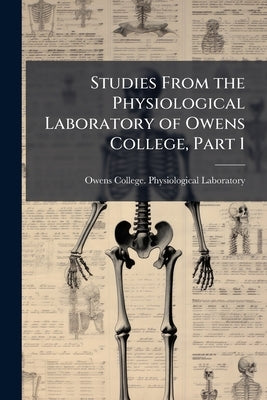 Studies From the Physiological Laboratory of Owens College, Part 1 by Owens College Physiological Laboratory